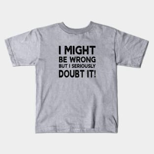 I Might Be Wrong But I Seriously Doubt It Kids T-Shirt